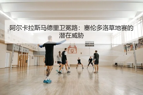 a-er-ka-la-si-ma-de-li-wei-mian-lu-sai-lun-duo-luo-cao-di-sai-de-qian-zai-wei-xie-2-121.jpg